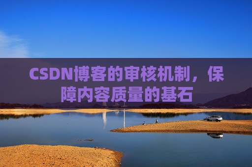 CSDN博客的审核机制，保障内容质量的基石